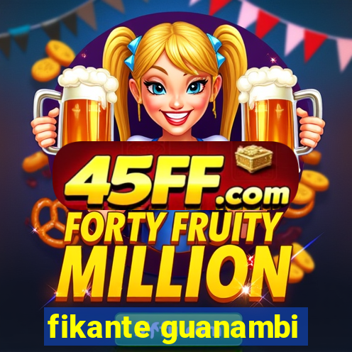 fikante guanambi